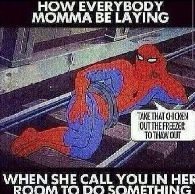 HOW EVERYBODY MOMMA BE LAYING WHEN SHE CALL YOU IN HEF )