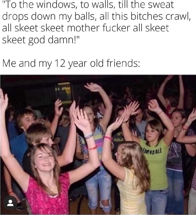 Till The Sweat Drips Down My Balls Lyrics "To the windows, to walls, till the sweat drops down my balls, all this