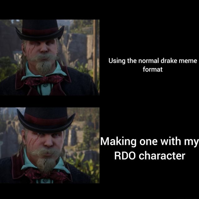 Using the normal drake meme format Making one with my RDO character ...