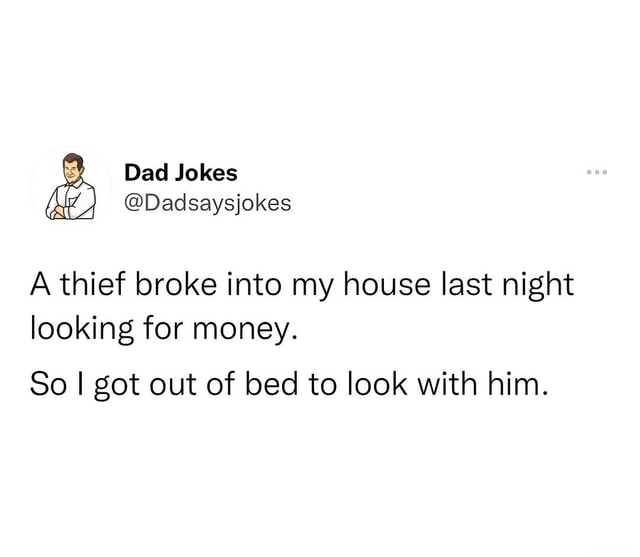 Jokes Dadsaysjokes A thief broke into my house last night looking for