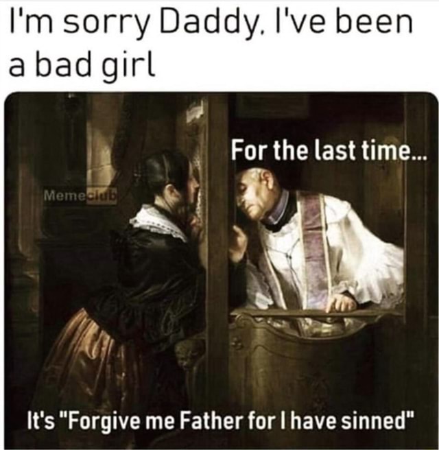 Im Sorry Daddy Ive Been A Bad Girl Its Forgive Me Father For I