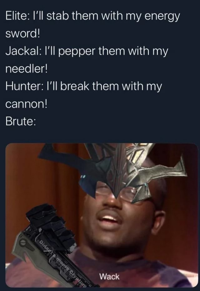 Elite: I'll stab them with my energy sword! Jackal: I'll pepper them ...