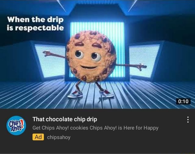 When the drip is respectable That chocolate chip drip Get Chips Ahoy ...