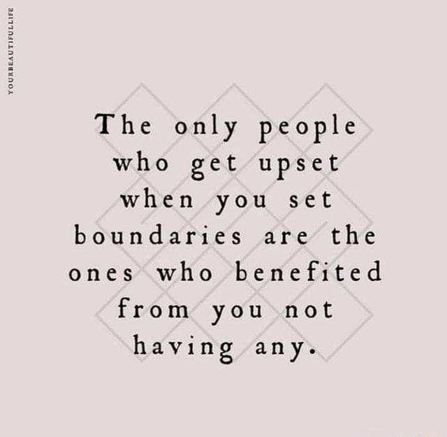 The only people who get upset when you set boundaries are the ones who ...