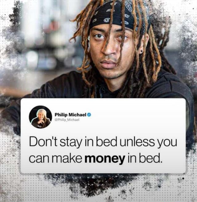 Philip Michael Don't stay in bed unless you I can make money in bed. Ss