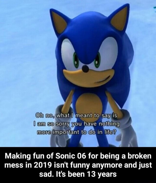 Making fun of Sonic 06 for being a broken mess in 2019 isn't funny ...