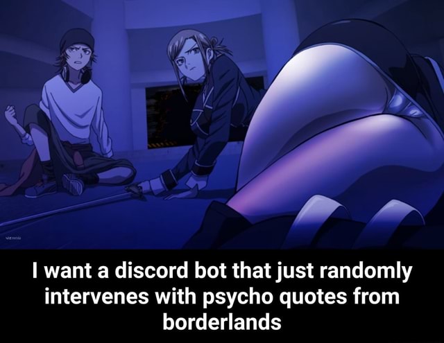 I Want A Discord Bot That Just Randomly Intervenes With Psycho Quotes From Borderlands I Want A Discord Bot That Just Randomly Intervenes With Psycho Quotes From Borderlands