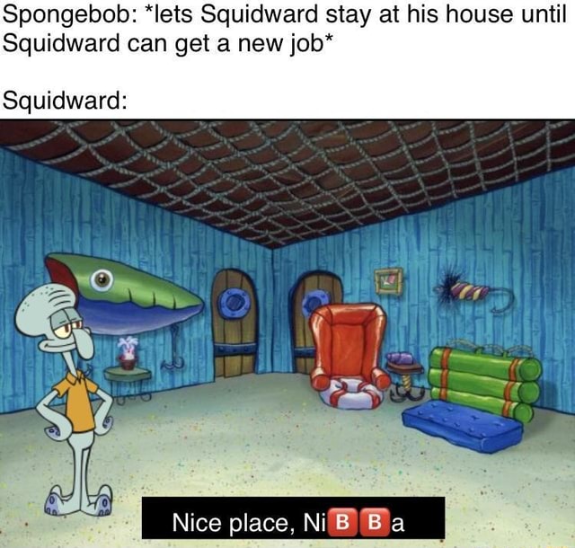 Spongebob: *Iets Squidward stay at his house until Squidward can get a ...