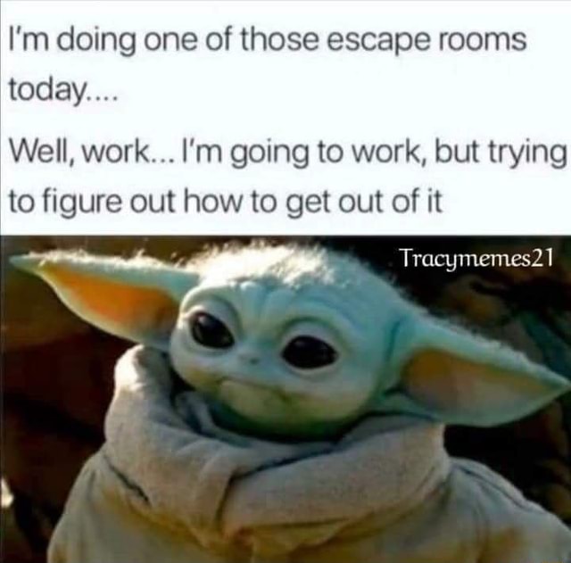 I M Doing One Of Those Escape Rooms Today Well Work I M Going To Work But Trying To Figure Out How To Get Out Of It Tracymemes21