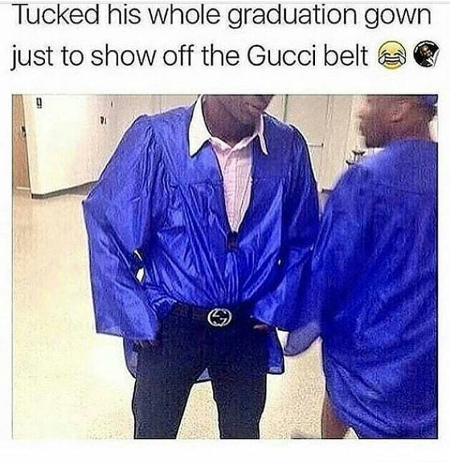 Tucked his whole graduation gown just 