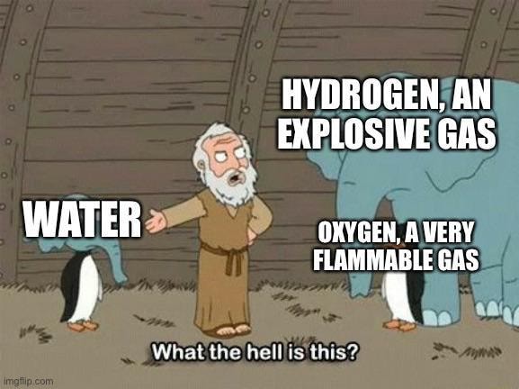 WATER HYDROGEN, AN EXPLOSIVE GAS OXYGEN, A VERY FLAMMABLE GAS What the ...