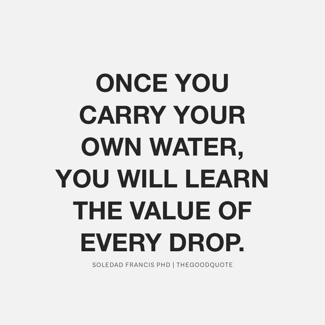 once-you-carry-your-own-water-you-will-learn-the-value-of-every-drop