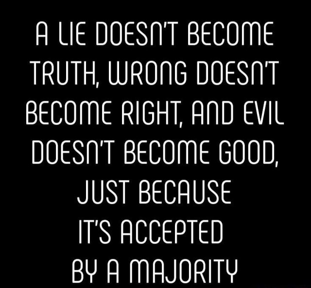 A LIE DOESNT BECOME TRUTH, WRONG DOESNT BECOME RIGHT, AND EVIL DOESN'T ...