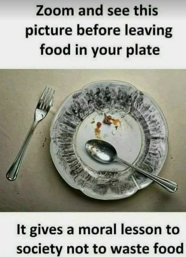 Zoom and see this picture before leaving food in your plate It gives a