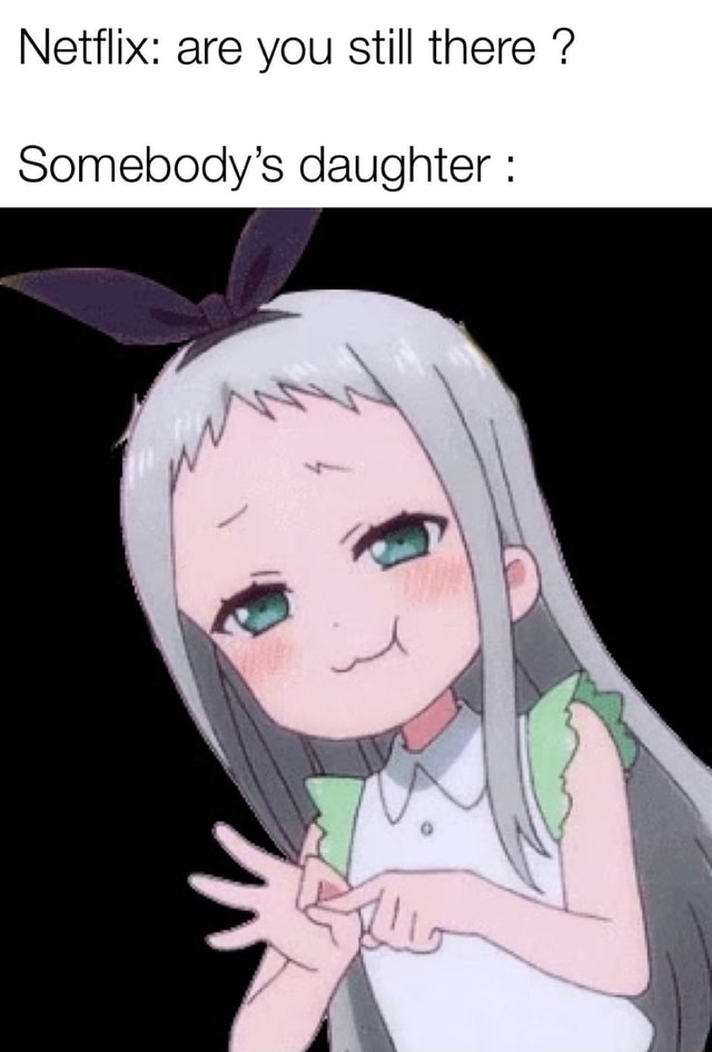 Netflix: are you still there Somebody's daughter - iFunny