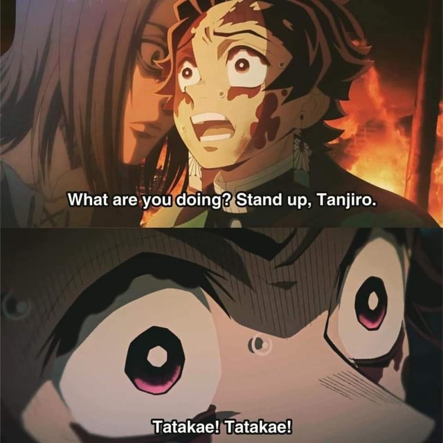 What are you doing? Stand up, Tanjiro. Tatakaa! Tatakae! - iFunny
