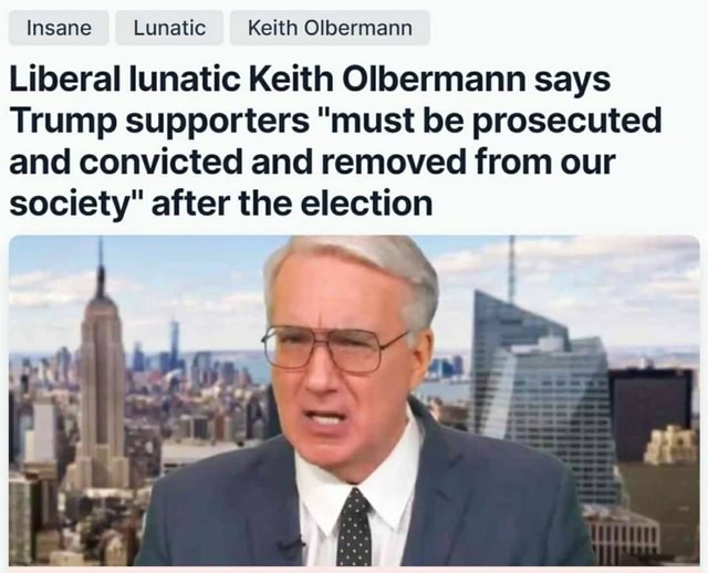 Insane Lunatic Keith Olbermann Liberal Lunatic Keith Olbermann Says ...