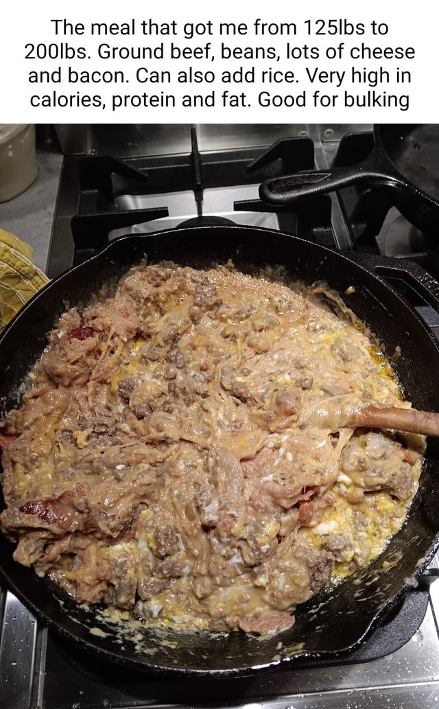 The meal that got me from 125lbs to 200lbs. Ground beef, beans, lots of