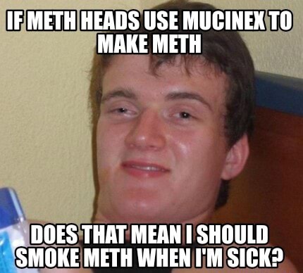 IF METH HEADS USE MUCINEX TO MAKE METH DOES THAT MEAN I SHOULD SMOKE ...