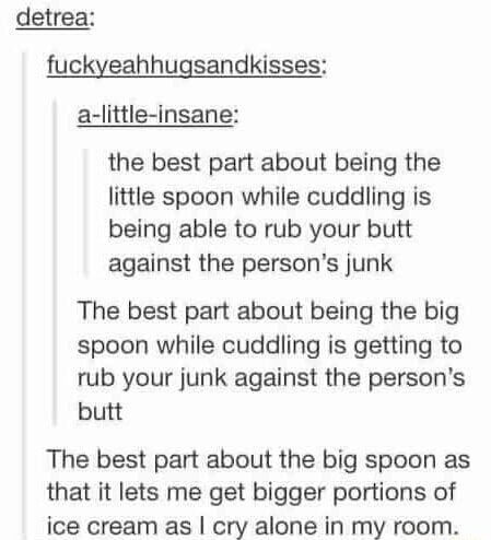 The Best Part About Being The Little Spoon While Cuddling Is Being Able To Rub Your Butt Against The Person S Junk The Best Part About Being The Big Spoon While Cuddling Is Getting To Mb Your Junk Against The Person S The Best Part About The Big Spoon As That It
