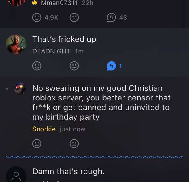No Swearing On My Good Christian Roblox Server You Better Censor That Fr K Or Get Banned And Uninvited To My Birthday Party Snorkie Just Now C C Damn That S Rough - can you get banned for saying damn in roblox