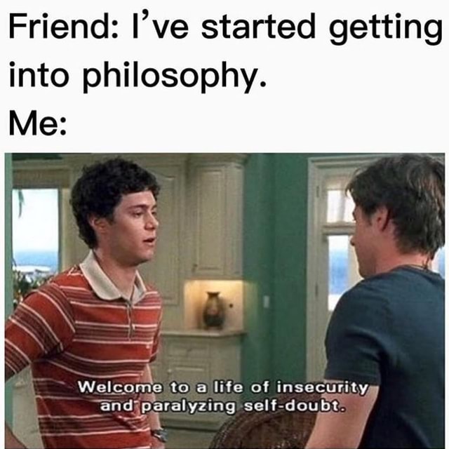 Friend: I've started getting into philosophy. Me: tova life of ...