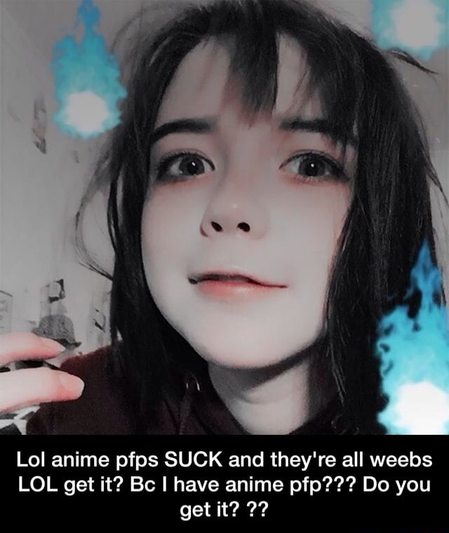 Lol Anime Pfps Suck And They Re All Weebs Lol Get It Bc I Have Anime Pfp Do You Get It Lol Anime Pfps Suck And They Re All Weebs Lol Get