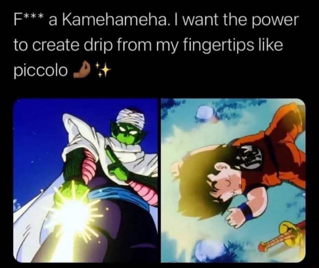 F*** Kamehameha. I want the power to create drip from my fingertips ...