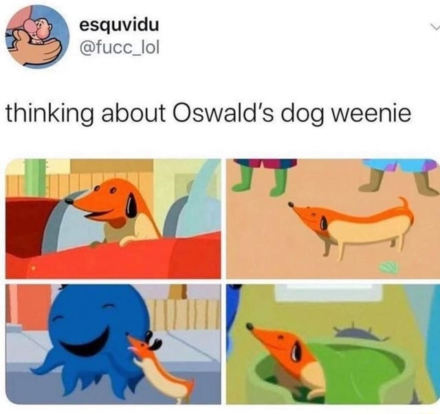 Esquvidu thinking about Oswald's dog weenie ry - iFunny