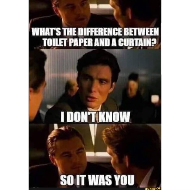WHATS THE DIFFERENCE BETWEEN TOILET PAPER AND A CURTAIN? DON KNOW SOIT