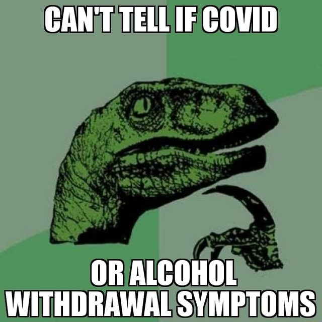 CANT TELL IF COVID OR ALCOHOL WITHDRAWAL SYMPTOMS - iFunny