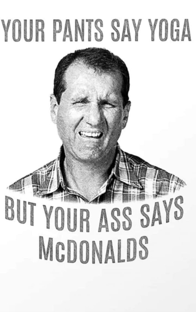 Your Pants Say Yoga But Your Ass Says Mcdonalds Americas Best Pics