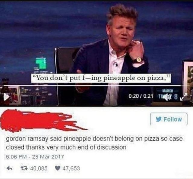Gordon ramsay Said pineapple doesn't belong on pizza so case closed