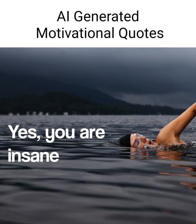 al-generated-motivational-quotes-yes-you-are-insane-ifunny