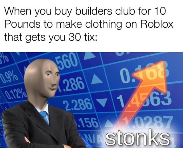 When You Buy Builders Club For 10 Pounds To Make Clothing On Roblox That Gets You 30 Tix - roblox do you need builders club to make clothes