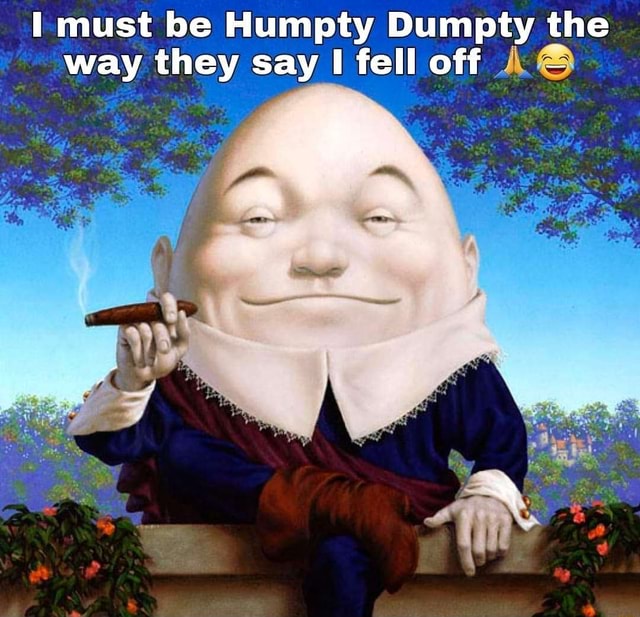 Must Be Humpty Dumpty The Way They Say Fell Off Ifunny