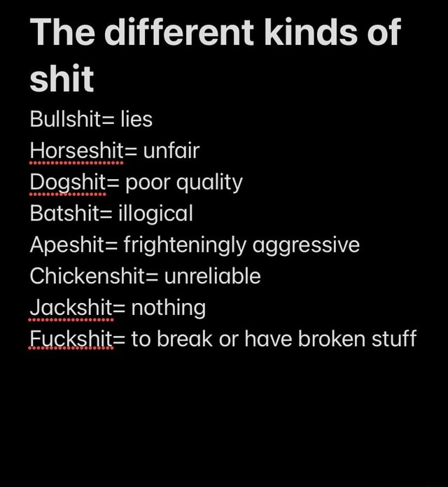 The different kinds of shit Bullshit= lies Horseshit= unfair Batshit ...