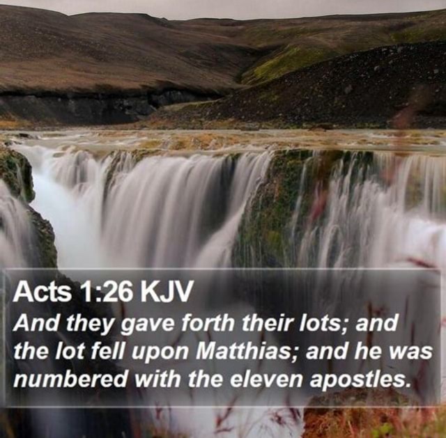 Acts KJV And they gave forth their lots; and the lot fell upon Matthias ...