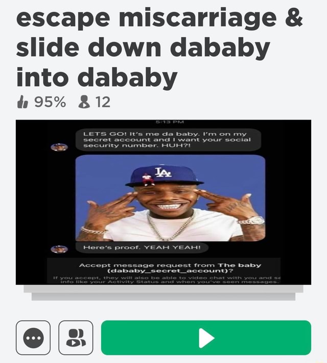 Escape Miscarriage Slide Down Dababy Into Dababy 95 12 Lets Go It S Me Da Baby I M On My Secret Account And Want Your Social Security Number Huh Here S Proof Yeah Yeah Accept