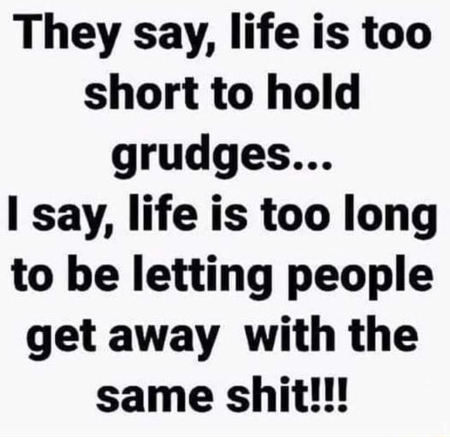 They say, life is too short to hold grudges... say, life is too long to ...