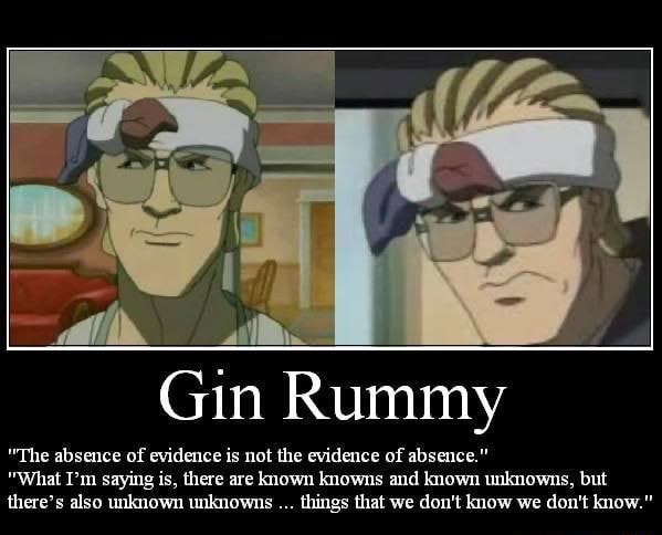 Gin Rummy "The absence of evidence is not the evidence of absence." "What  I'm saying is, there are known knowns and known unknowns, but there's also unknown  unknowns things that we don't