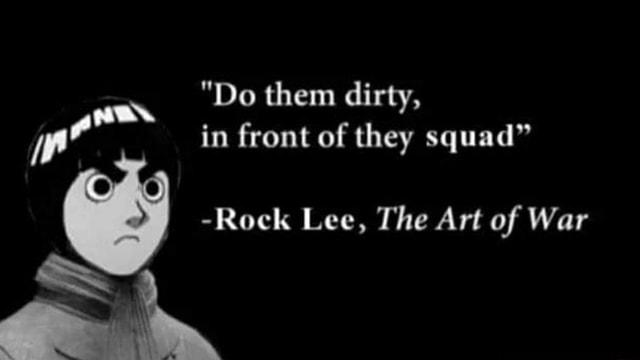 "Do them dirty, in front of they squad" -Rock Lee, The Art of War - iFunny