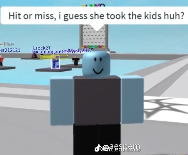 Hit or miss, guess she took the kids huh? - iFunny