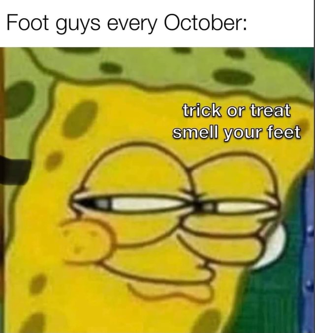 foot-guys-every-october-i-trick-or-treat-smell-your-feet-ifunny