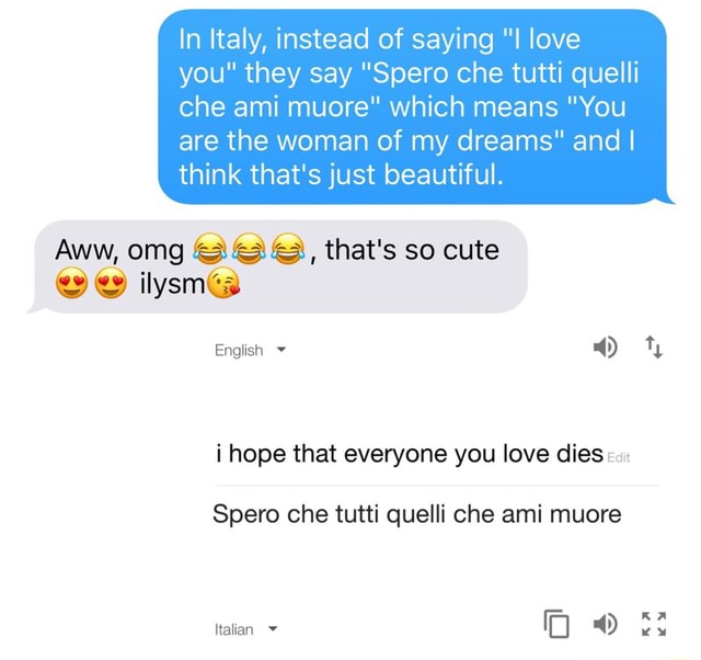 In Italy Instead Of Saying I Love You They Say Spero Che Tutti Quelli Che Ami Muore Which Means You Are The Woman Of My Dreams And I Think That S Just Beautiful