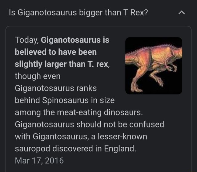 Is Giganotosaurus bigger than T Rex? Today, Giganotosaurus is believed to have been slightly