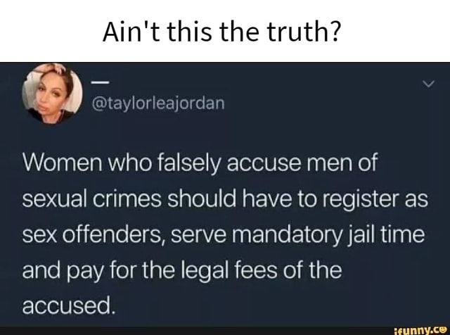 Ain T This The Truth Women Who Falsely Accuse Men Of Sexual Crimes Should Have To Register As