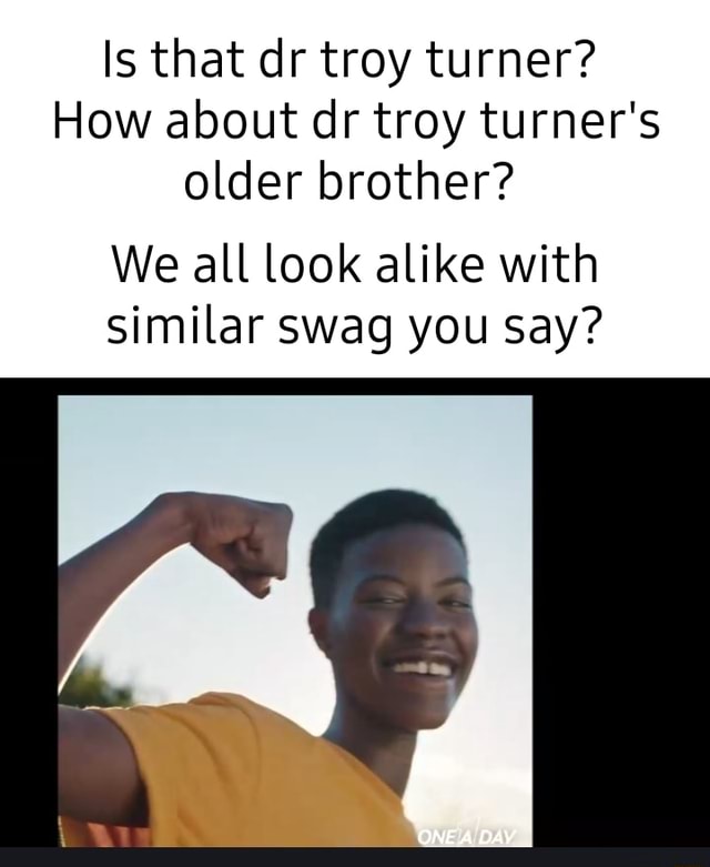 Is that dr troy turner? How about dr troy turner's older brother? We