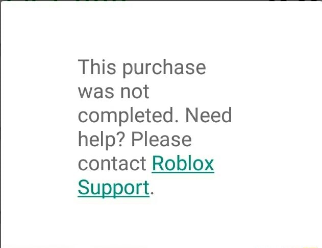 Roblox This Purchase Was Not Completed Need Help Please Contact Roblox Support - roblox purchase complete