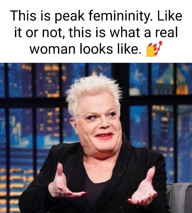 This Is Peak Femininity Like It Or Not This Is What A Real Woman Looks Like Ifunny 